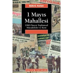 1 MAYIS MAHALLESI 1980 ÖNCESİ TOPLUMSAL MÜCADELELER VE KENT - ŞÜKRÜ ASLAN
