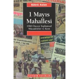 1 MAYIS MAHALLESI 1980 ÖNCESİ TOPLUMSAL MÜCADELELER VE KENT - ŞÜKRÜ ASLAN
