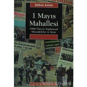 1 MAYIS MAHALLESI 1980 ÖNCESİ TOPLUMSAL MÜCADELELER VE KENT - ŞÜKRÜ ASLAN