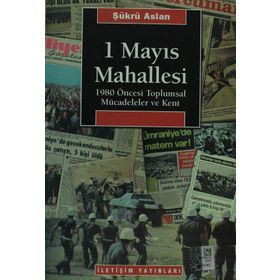 1 MAYIS MAHALLESI 1980 ÖNCESİ TOPLUMSAL MÜCADELELER VE KENT - ŞÜKRÜ ASLAN