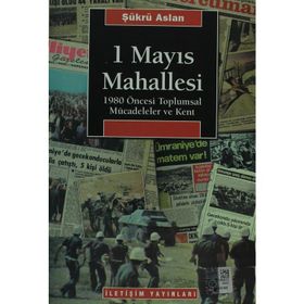 1 MAYIS MAHALLESI 1980 ÖNCESİ TOPLUMSAL MÜCADELELER VE KENT - ŞÜKRÜ ASLAN