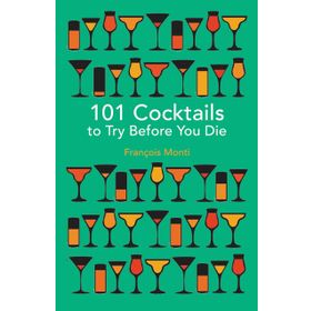 101 Cocktails to Try Before You Die - François Monti