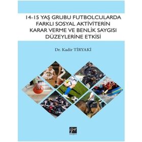 14 15 Yaş Grubu Futbolcularda Farklı Sosyal Aktiviterin Karar Verme ve Benlik Saygısı Düzeylerine Etkisi - Gazi Kitabevi