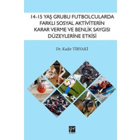 14 15 Yaş Grubu Futbolcularda Farklı Sosyal Aktiviterin Karar Verme ve Benlik Saygısı Düzeylerine Etkisi - Gazi Kitabevi