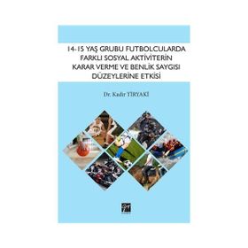 14 15 Yaş Grubu Futbolcularda Farklı Sosyal Aktiviterin Karar Verme ve Benlik Saygısı Düzeylerine Etkisi - Gazi Kitabevi