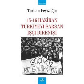 15 - 16 HAZIRAN TÜRKİYE'Yİ SARSAN İŞÇİ DİRENİŞİ - TURHAN FEYİZOĞLU