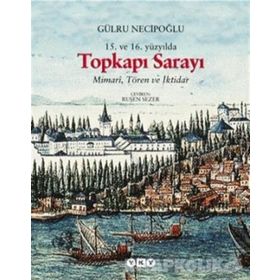 15. ve 16. Yüzyılda Topkapı Sarayı Mimari, Tören ve İktidar - Gülru Necipoğlu