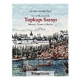 15. ve 16. Yüzyılda Topkapı Sarayı Mimari, Tören ve İktidar - Gülru Necipoğlu