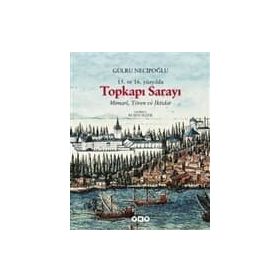 15. ve 16. Yüzyılda Topkapı Sarayı Mimari, Tören ve İktidar - Gülru Necipoğlu