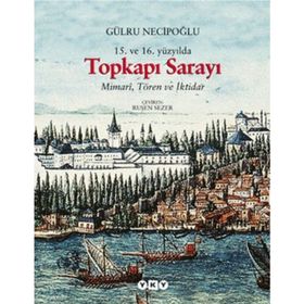 15. ve 16. Yüzyılda Topkapı Sarayı Mimari, Tören ve İktidar - Gülru Necipoğlu