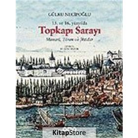 15. ve 16. Yüzyılda Topkapı Sarayı Mimari, Tören ve İktidar - Gülru Necipoğlu