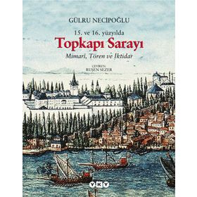 15. ve 16. Yüzyılda Topkapı Sarayı Mimari, Tören ve İktidar - Gülru Necipoğlu