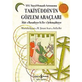 16. YÜZYIL OSMANLI ASTRONOMU TAKİYÜDDİN'İN GÖZLEM ARAÇLARI ALAT-I RASADIYYE LI ZIC-I ŞEHINŞAHIYYE - ATILLA BIR;M. ŞINASI ACAR;MUSTAFA KAÇAR