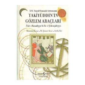 16. YÜZYIL OSMANLI ASTRONOMU TAKİYÜDDİN'İN GÖZLEM ARAÇLARI ALAT-I RASADIYYE LI ZIC-I ŞEHINŞAHIYYE - ATILLA BIR;M. ŞINASI ACAR;MUSTAFA KAÇAR