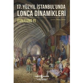 17. Yüzyıl İstanbul'unda Lonca Dinamikleri / Eunjeong Yi / İş Bankası Yayınları