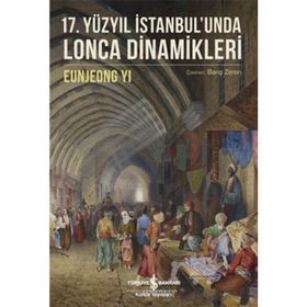 17. Yüzyıl İstanbul'unda Lonca Dinamikleri / Eunjeong Yi / İş Bankası Yayınları