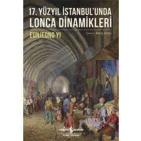 17. Yüzyıl İstanbul'unda Lonca Dinamikleri / Eunjeong Yi / İş Bankası Yayınları
