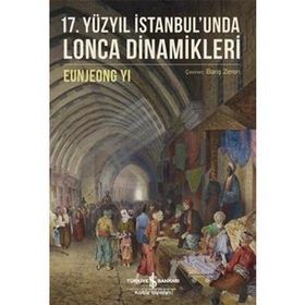 17. Yüzyıl İstanbul'unda Lonca Dinamikleri / Eunjeong Yi / İş Bankası Yayınları