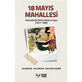18 Mayıs Mahallesi: Ankara'da Bir Politik Mekanın İnşası (1977-1985) Zelal Karataş