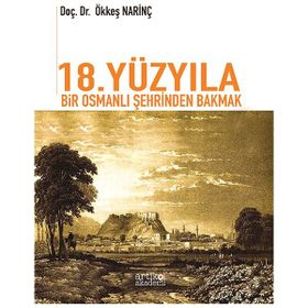 18. Yüzyıla Bir Osmanlı Şehrinden Bakmak - Ökkeş Narinç