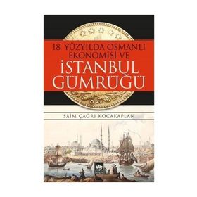 18. Yüzyılda Osmanlı Ekonomisi ve İstanbul Gümrüğü - Saim Çağrı Kocakaplan