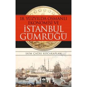 18. Yüzyılda Osmanlı Ekonomisi ve İstanbul Gümrüğü - Saim Çağrı Kocakaplan