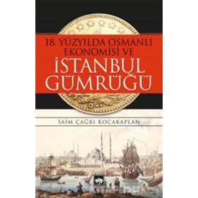 18. Yüzyılda Osmanlı Ekonomisi ve İstanbul Gümrüğü - Saim Çağrı Kocakaplan