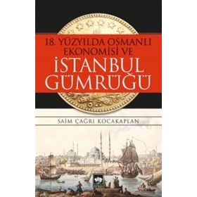 18. Yüzyılda Osmanlı Ekonomisi ve İstanbul Gümrüğü - Saim Çağrı Kocakaplan