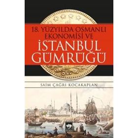 18. Yüzyılda Osmanlı Ekonomisi ve İstanbul Gümrüğü - Saim Çağrı Kocakaplan