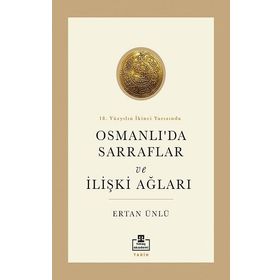 18. Yüzyılın İkinci Yarısında Osmanlı'da Sarraflar ve İlişki Ağları - Ertan Ünlü