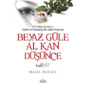 1876 BULGAR İSYANININ, GÜLÜL VE DESTANSI BIR AŞKIN ROMANI BEYAZ GÜLE AL KAN DÜŞÜNCE - HALIL DELICE