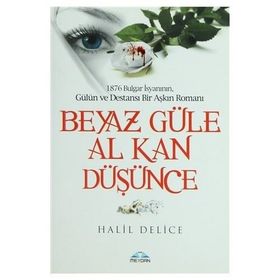 1876 BULGAR İSYANININ, GÜLÜL VE DESTANSI BIR AŞKIN ROMANI BEYAZ GÜLE AL KAN DÜŞÜNCE - HALIL DELICE