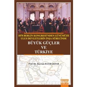 1878 Berlin Kongresi’nden Günümüze Ulus Devletlerin İnşa Sürecinde Büyük Güçler ve Türkiye - Bayram Bayraktar