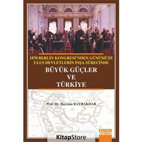 1878 Berlin Kongresi’nden Günümüze Ulus Devletlerin İnşa Sürecinde Büyük Güçler ve Türkiye - Bayram Bayraktar
