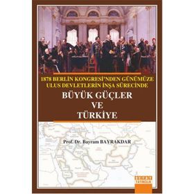 1878 Berlin Kongresi’nden Günümüze Ulus Devletlerin İnşa Sürecinde Büyük Güçler ve Türkiye - Bayram Bayraktar