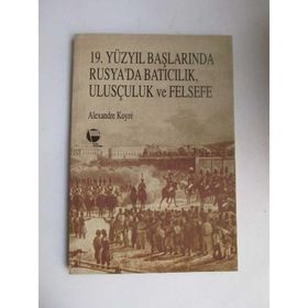 19. YÜZYIL BAŞLARINDA RUSYA'DA BATICILIK, ULUSÇULUK VE FELSEFE - ALEXANDER KOYRÉ