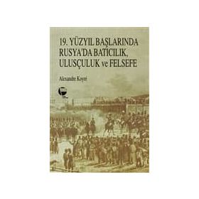 19. YÜZYIL BAŞLARINDA RUSYA'DA BATICILIK, ULUSÇULUK VE FELSEFE - ALEXANDER KOYRÉ