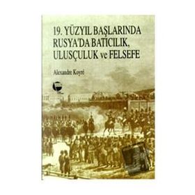 19. YÜZYIL BAŞLARINDA RUSYA'DA BATICILIK, ULUSÇULUK VE FELSEFE - ALEXANDER KOYRÉ