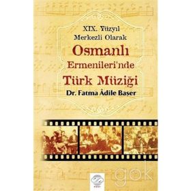 19. Yüzyıl Merkezli Olarak Osmanlı Ermenileri’nde Türk Müziği - Fatma Adile Başer