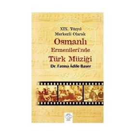 19. Yüzyıl Merkezli Olarak Osmanlı Ermenileri’nde Türk Müziği - Fatma Adile Başer