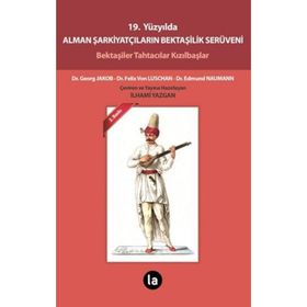 19. YÜZYILDA ALMAN ŞARKIYATÇILARIN BEKTAŞILIK SERÜVENI BEKTAŞILER TAHTACILAR KIZILBAŞLAR - EDMUND NAUMANN;FELIX VON LUSCHAN;GEORG JAKOB