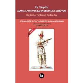 19. YÜZYILDA ALMAN ŞARKIYATÇILARIN BEKTAŞILIK SERÜVENI BEKTAŞILER TAHTACILAR KIZILBAŞLAR - EDMUND NAUMANN;FELIX VON LUSCHAN;GEORG JAKOB