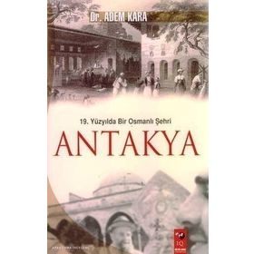 19. YÜZYILDA BIR OSMANLI ŞEHRI ANTAKYA - ADEM KARA