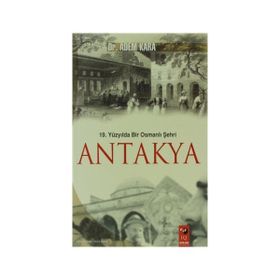 19. YÜZYILDA BIR OSMANLI ŞEHRI ANTAKYA - ADEM KARA