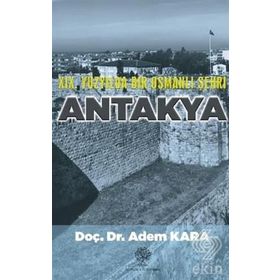 19. YÜZYILDA BIR OSMANLI ŞEHRI ANTAKYA - ADEM KARA