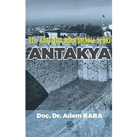 19. YÜZYILDA BIR OSMANLI ŞEHRI ANTAKYA - ADEM KARA