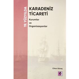 19. Yüzyılda Karadeniz Ticareti Kurumlar ve Organizasyonlar - Cihan Güneş - Efil Yayınevi