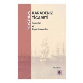 19. Yüzyılda Karadeniz Ticareti Kurumlar ve Organizasyonlar - Cihan Güneş - Efil Yayınevi