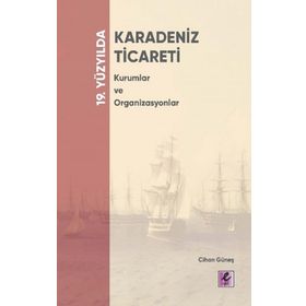19. Yüzyılda Karadeniz Ticareti Kurumlar ve Organizasyonlar - Cihan Güneş - Efil Yayınevi