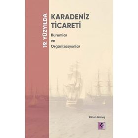 19. Yüzyılda Karadeniz Ticareti Kurumlar ve Organizasyonlar - Cihan Güneş - Efil Yayınevi